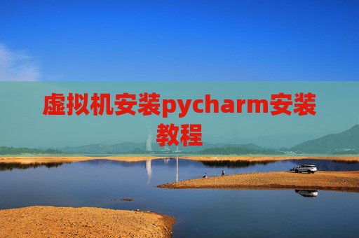 虚拟机安装pycharm安装教程 虚拟机安装pycharm安装教程